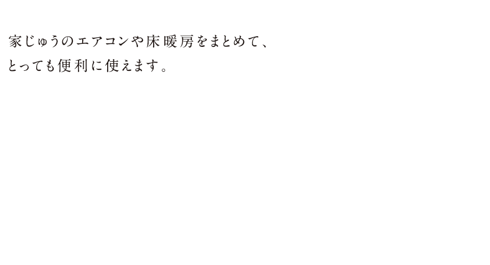 システムマルチ 家じゅうのエアコンや床暖房をまとめて、とっても便利に使えます。